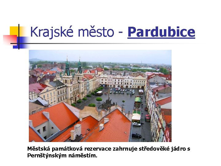 Krajské město - Pardubice Městská památková rezervace zahrnuje středověké jádro s Pernštýnským náměstím. 