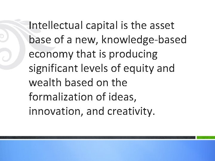 Intellectual capital is the asset base of a new, knowledge-based economy that is producing