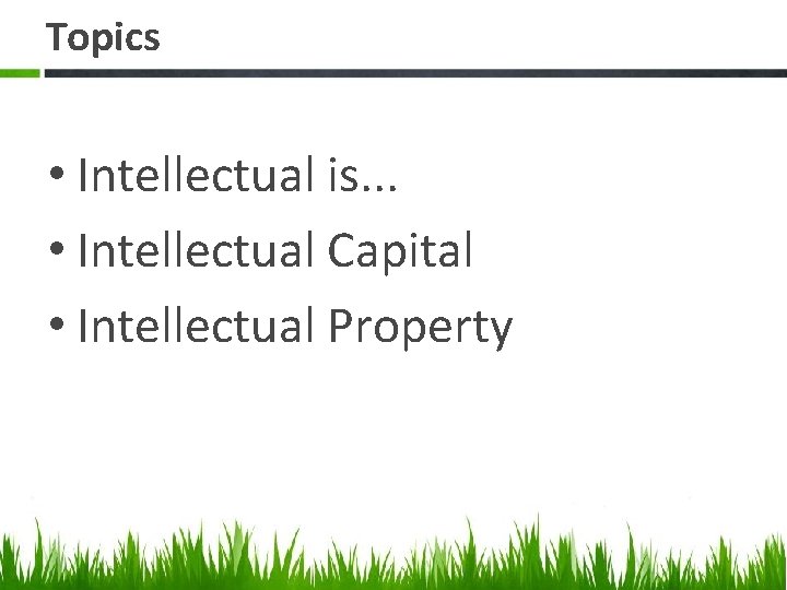 Topics • Intellectual is. . . • Intellectual Capital • Intellectual Property 