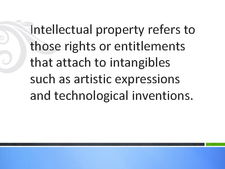 Intellectual property refers to those rights or entitlements that attach to intangibles such as