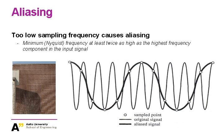 Aliasing Too low sampling frequency causes aliasing - Minimum (Nyquist) frequency at least twice Aliasing Too low sampling frequency causes aliasing - Minimum (Nyquist) frequency at least twice