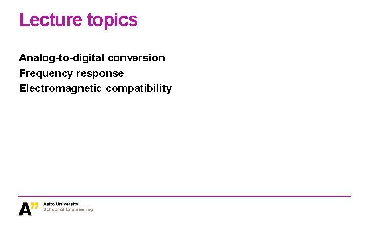Lecture topics Analog-to-digital conversion Frequency response Electromagnetic compatibility Lecture topics Analog-to-digital conversion Frequency response Electromagnetic compatibility
