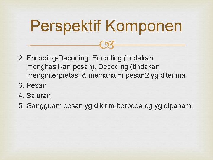 Perspektif Komponen 2. Encoding-Decoding: Encoding (tindakan menghasilkan pesan). Decoding (tindakan menginterpretasi & memahami pesan