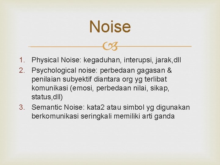 Noise 1. Physical Noise: kegaduhan, interupsi, jarak, dll 2. Psychological noise: perbedaan gagasan &