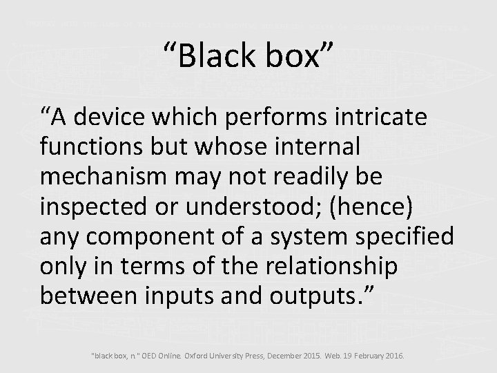 “Black box” “A device which performs intricate functions but whose internal mechanism may not