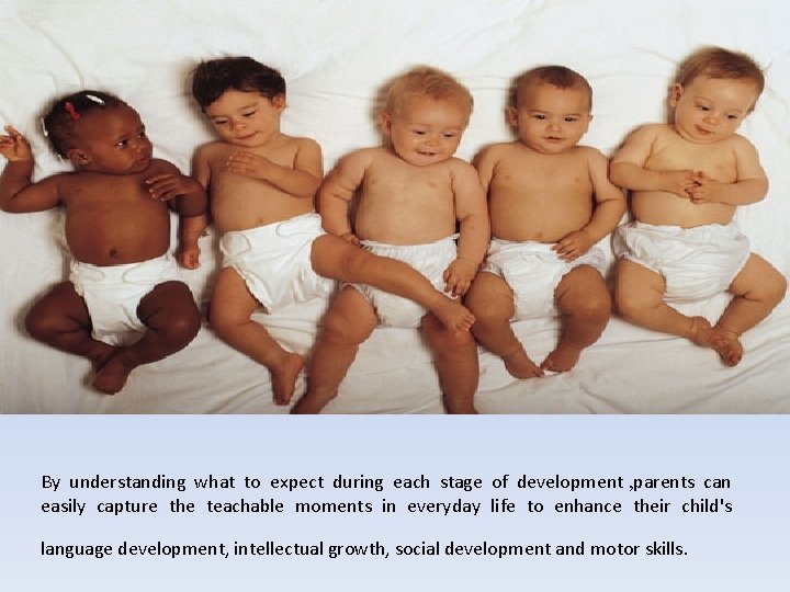 By understanding what to expect during each stage of development , parents can easily