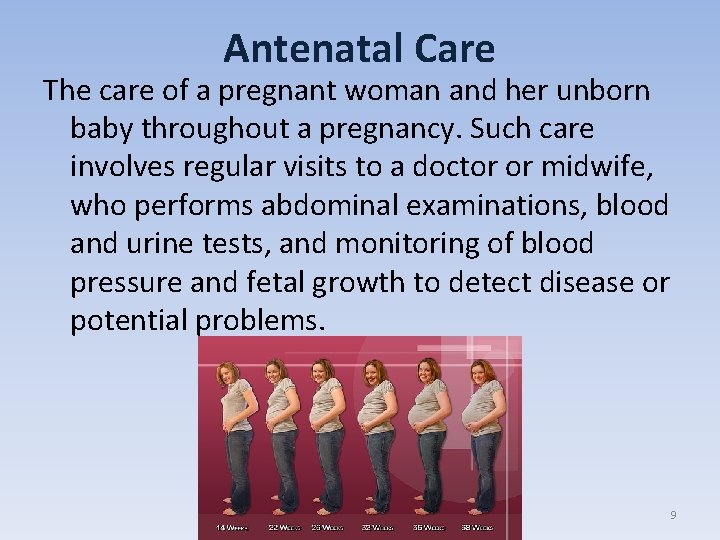 Antenatal Care The care of a pregnant woman and her unborn baby throughout a