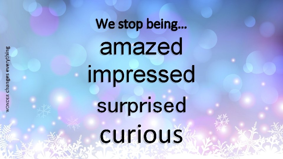 WONDER changes everything We stop being… amazed impressed surprised curious 