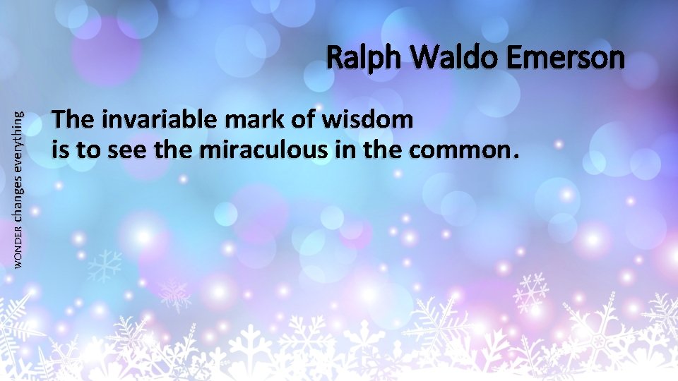 WONDER changes everything Ralph Waldo Emerson The invariable mark of wisdom is to see