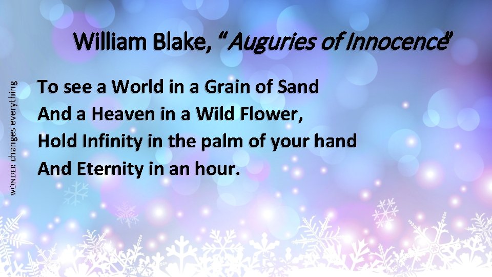 WONDER changes everything William Blake, “Auguries of Innocence” To see a World in a