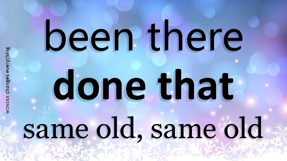 WONDER changes everything been there done that same old, same old 