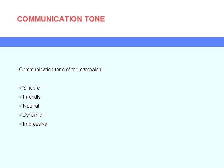 COMMUNICATION TONE Communication tone of the campaign Sincere Friendly Natural Dynamic Impressıve 