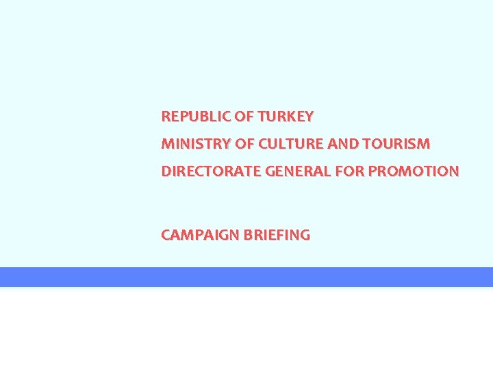 REPUBLIC OF TURKEY MINISTRY OF CULTURE AND TOURISM DIRECTORATE GENERAL FOR PROMOTION CAMPAIGN BRIEFING