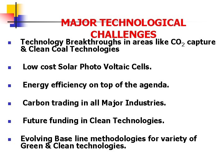 MAJOR TECHNOLOGICAL CHALLENGES n Technology Breakthroughs in areas like CO 2 capture & Clean
