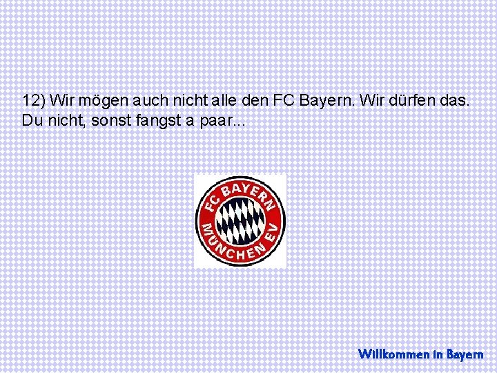 12) Wir mögen auch nicht alle den FC Bayern. Wir dürfen das. Du nicht,