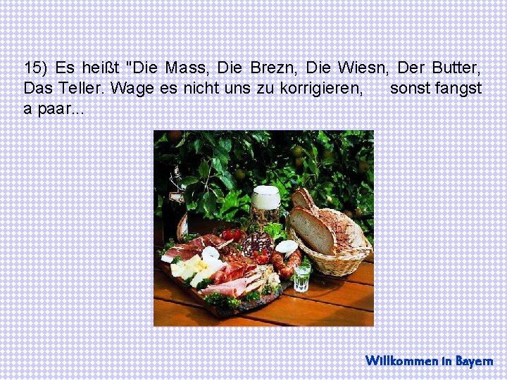 15) Es heißt "Die Mass, Die Brezn, Die Wiesn, Der Butter, Das Teller. Wage