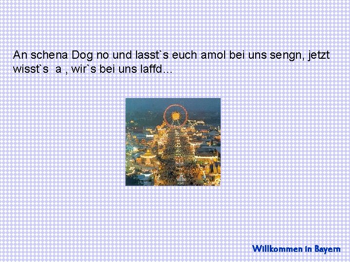 An schena Dog no und lasst`s euch amol bei uns sengn, jetzt wisst`s a