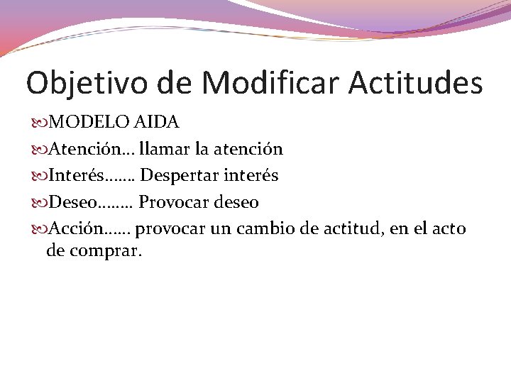 Objetivo de Modificar Actitudes MODELO AIDA Atención… llamar la atención Interés……. Despertar interés Deseo…….