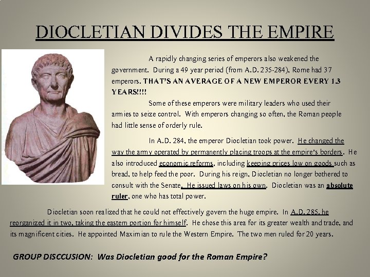 DIOCLETIAN DIVIDES THE EMPIRE A rapidly changing series of emperors also weakened the government.