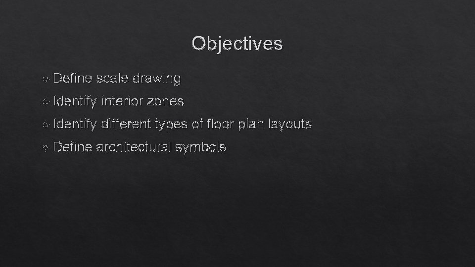 Objectives Define scale drawing Identify interior zones Identify different types of floor plan layouts