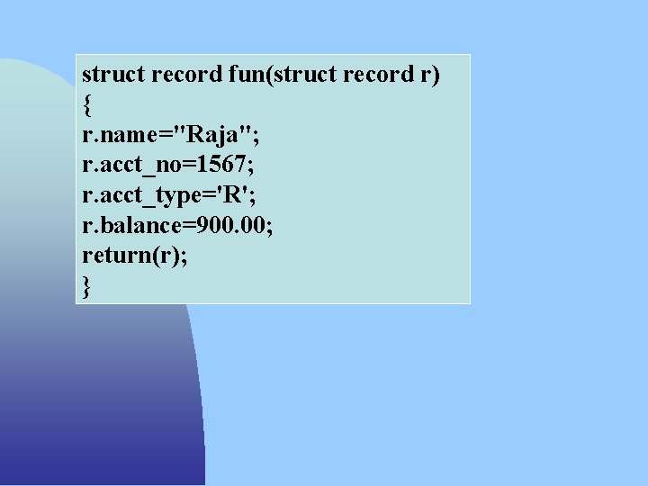struct record fun(struct record r) { r. name="Raja"; r. acct_no=1567; r. acct_type='R'; r. balance=900.