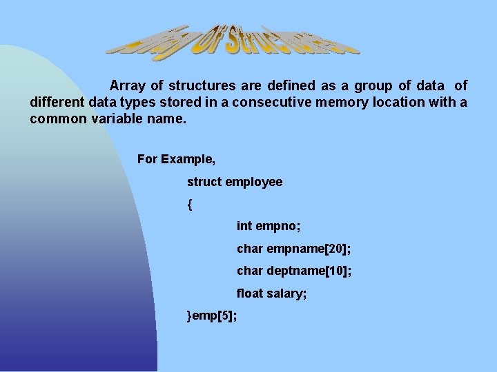Array of structures are defined as a group of data of different data types