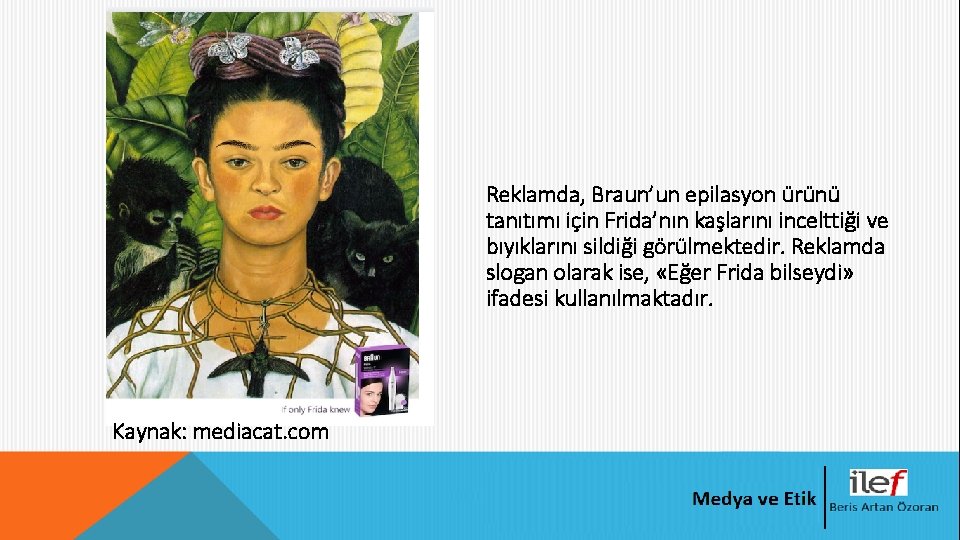 Reklamda, Braun’un epilasyon ürünü tanıtımı için Frida’nın kaşlarını incelttiği ve bıyıklarını sildiği görülmektedir. Reklamda