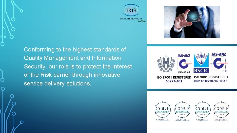 Conforming to the highest standards of Quality Management and Information Security, our role is
