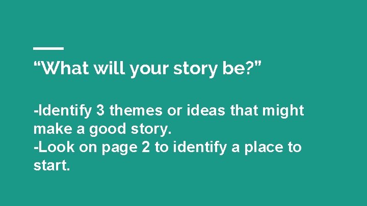 “What will your story be? ” -Identify 3 themes or ideas that might make