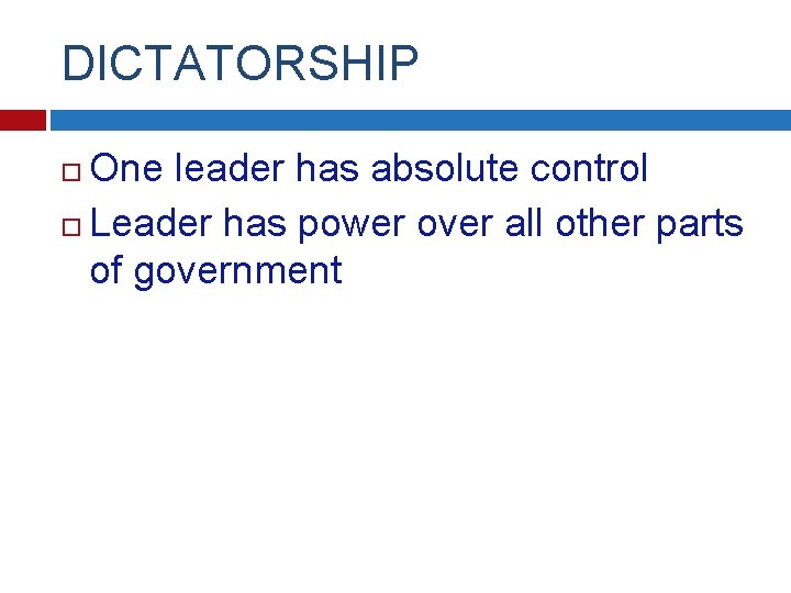 DICTATORSHIP One leader has absolute control Leader has power over all other parts of