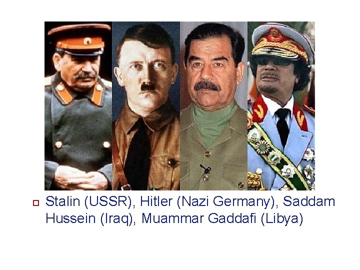  Stalin (USSR), Hitler (Nazi Germany), Saddam Hussein (Iraq), Muammar Gaddafi (Libya) 