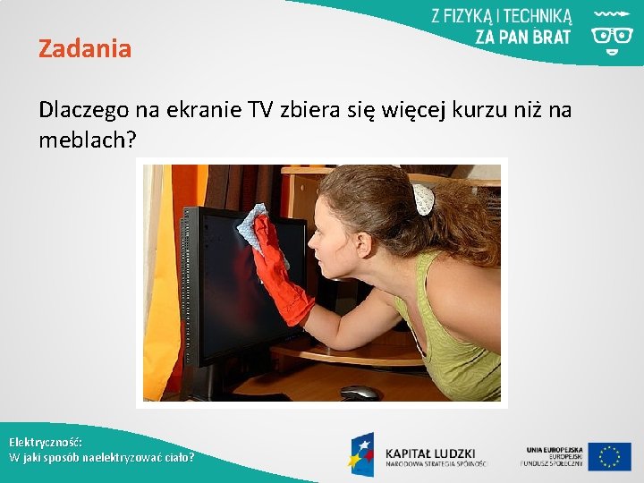 Zadania Dlaczego na ekranie TV zbiera się więcej kurzu niż na meblach? Elektryczność: W