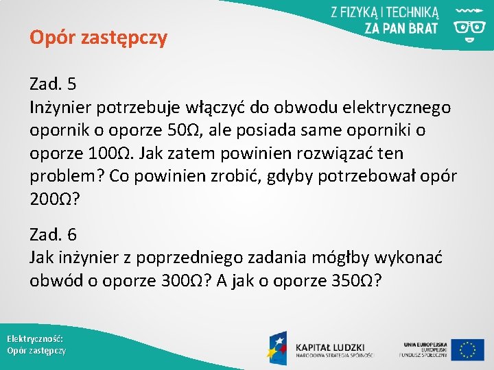 Opór zastępczy Zad. 5 Inżynier potrzebuje włączyć do obwodu elektrycznego opornik o oporze 50Ω,