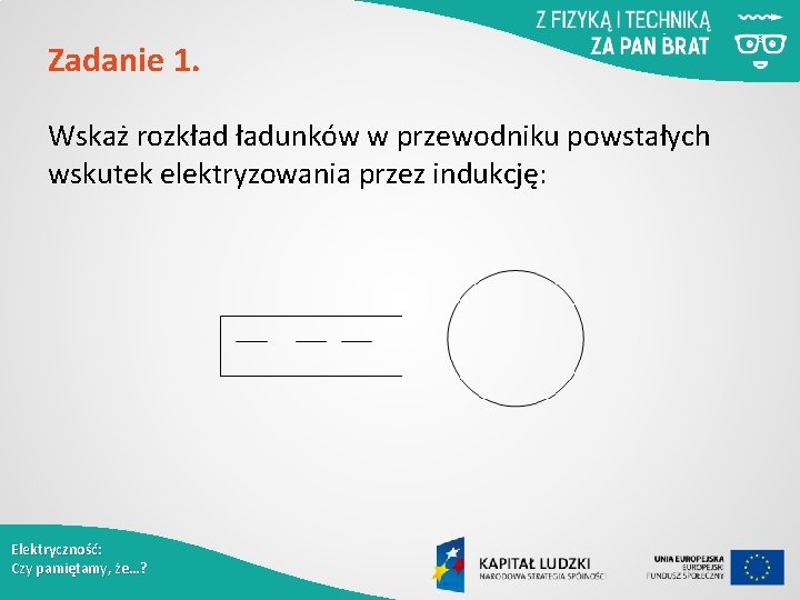 Zadanie 1. Wskaż rozkład ładunków w przewodniku powstałych wskutek elektryzowania przez indukcję: Elektryczność: Czy