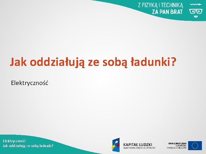 Jak oddziałują ze sobą ładunki? Elektryczność: Jak oddziałują ze sobą ładunki? 