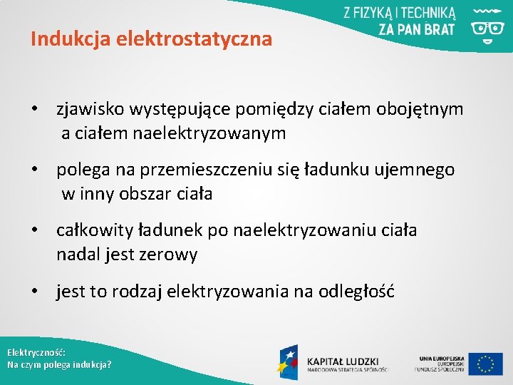 Indukcja elektrostatyczna • zjawisko występujące pomiędzy ciałem obojętnym a ciałem naelektryzowanym • polega na