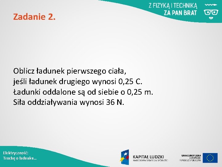 Zadanie 2. Oblicz ładunek pierwszego ciała, jeśli ładunek drugiego wynosi 0, 25 C. Ładunki