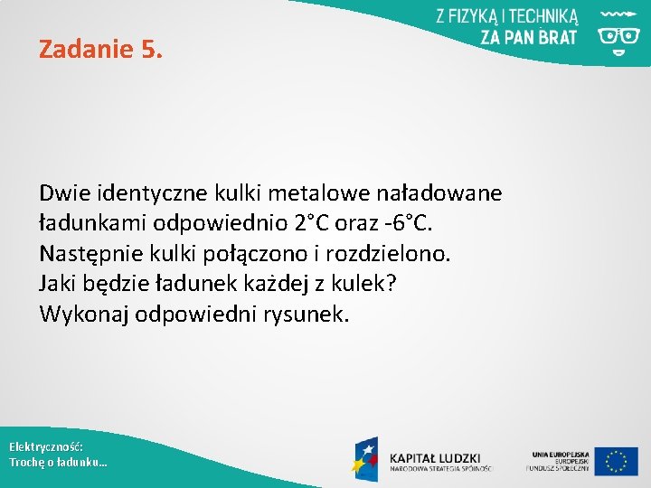 Zadanie 5. Dwie identyczne kulki metalowe naładowane ładunkami odpowiednio 2°C oraz -6°C. Następnie kulki