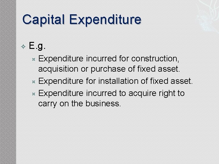 Capital Expenditure E. g. Expenditure incurred for construction, acquisition or purchase of fixed asset.