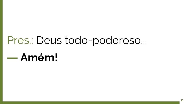 Pres. : Deus todo-poderoso. . . ― Amém! 11 