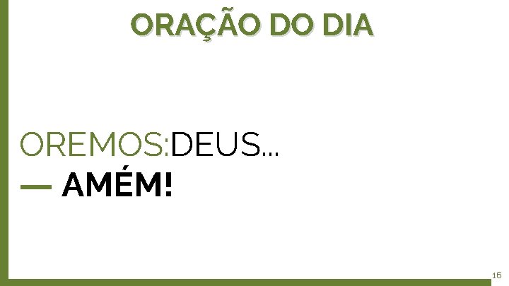 ORAÇÃO DO DIA OREMOS: DEUS. . . ― AMÉM! 16 