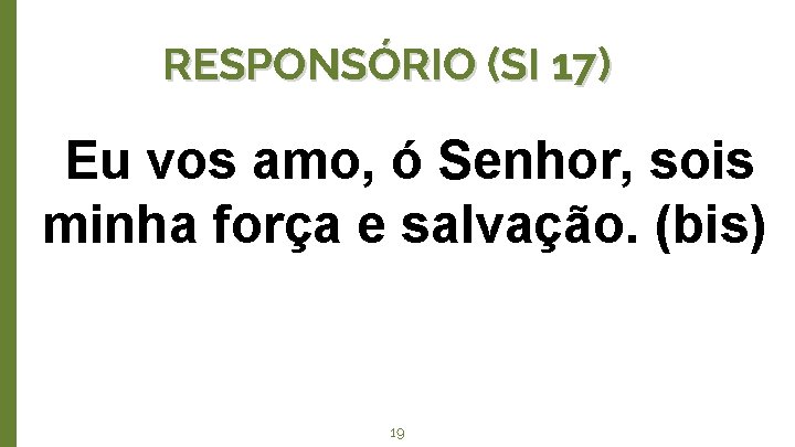 RESPONSÓRIO (SI 17) Eu vos amo, ó Senhor, sois minha força e salvação. (bis)