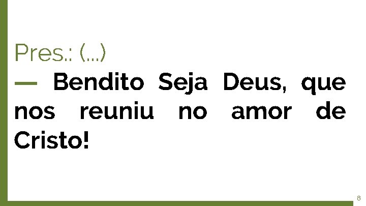 Pres. : (. . . ) ― Bendito Seja Deus, que nos reuniu no