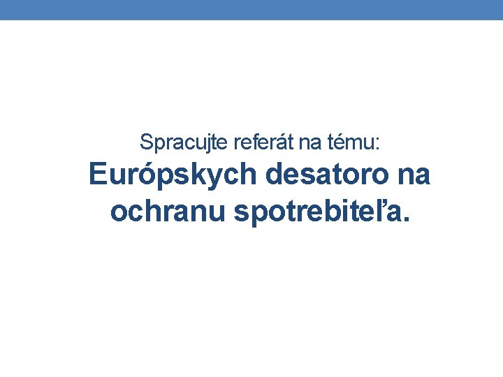 Spracujte referát na tému: Európskych desatoro na ochranu spotrebiteľa. 