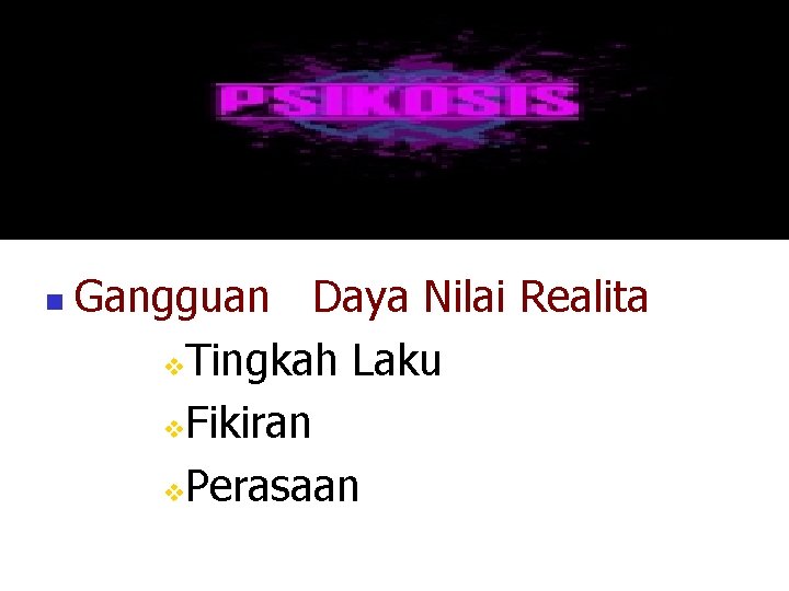 n Gangguan Daya Nilai Realita v. Tingkah Laku v. Fikiran v. Perasaan 