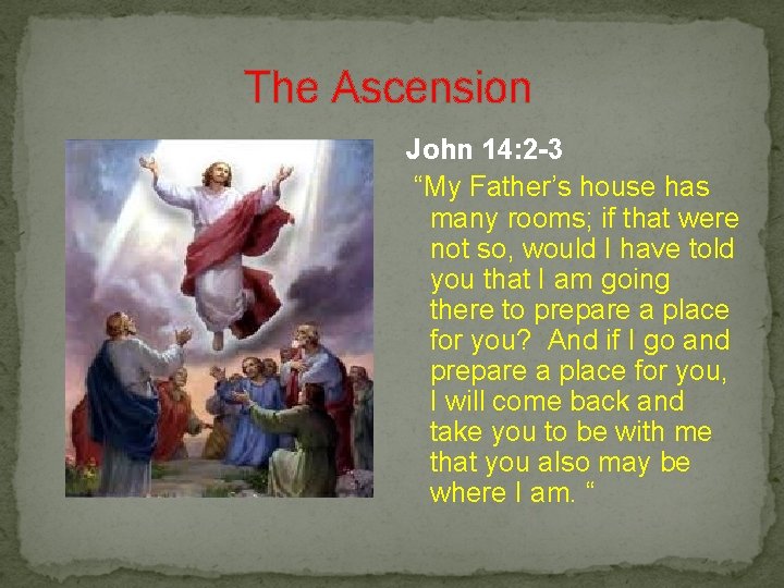  The Ascension John 14: 2 -3 “My Father’s house has many rooms; if