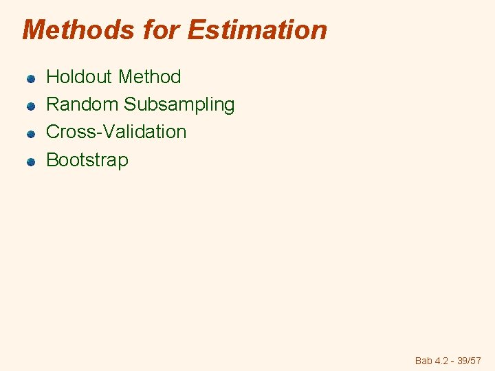 Methods for Estimation Holdout Method Random Subsampling Cross-Validation Bootstrap Bab 4. 2 - 39/57