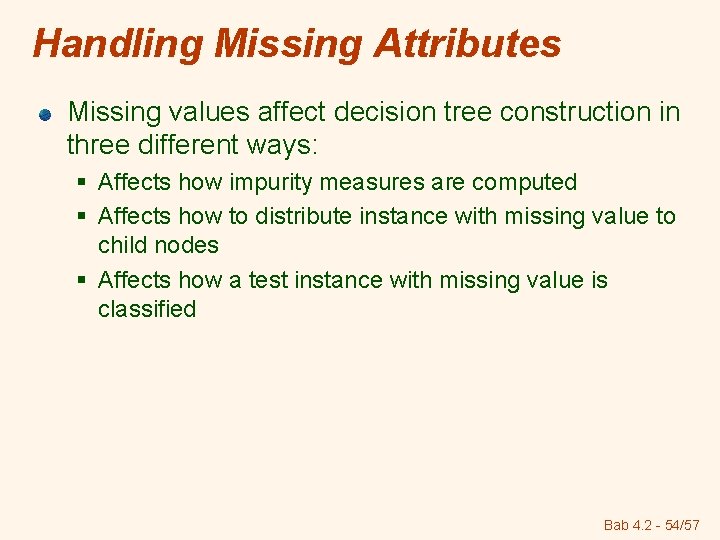 Handling Missing Attributes Missing values affect decision tree construction in three different ways: §