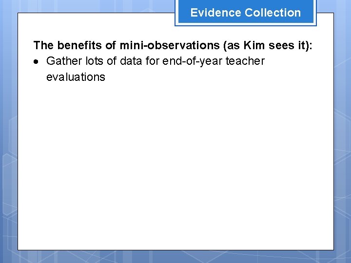 Evidence Collection The benefits of mini-observations (as Kim sees it): Gather lots of data