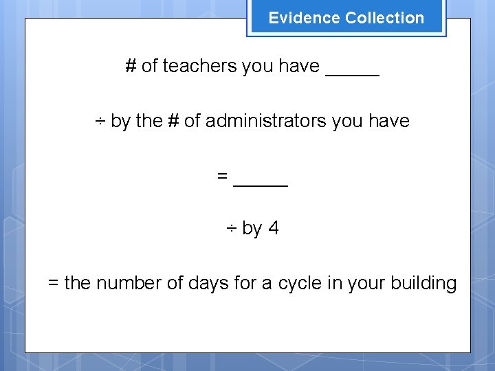 Evidence Collection # of teachers you have _____ ÷ by the # of administrators